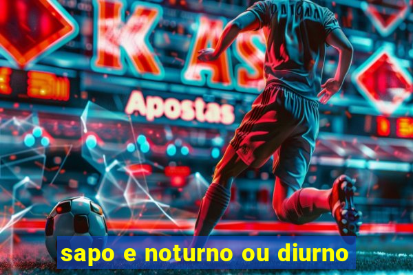 sapo e noturno ou diurno